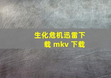 生化危机迅雷下载 mkv 下载